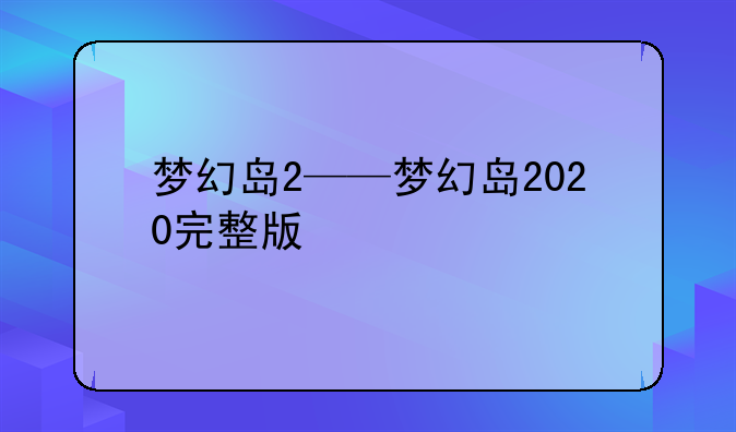 梦幻岛2——梦幻岛2020完整版