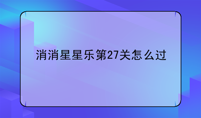 消消星星乐第27关怎么过