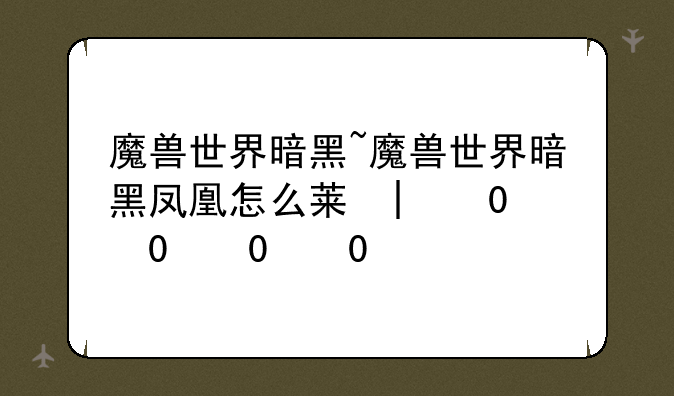 魔兽世界暗黑~魔兽世界暗黑凤凰怎么获得