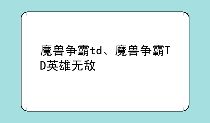 魔兽争霸td、魔兽争霸TD英雄无敌