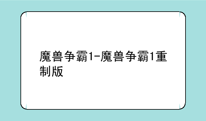 魔兽争霸1-魔兽争霸1重制版