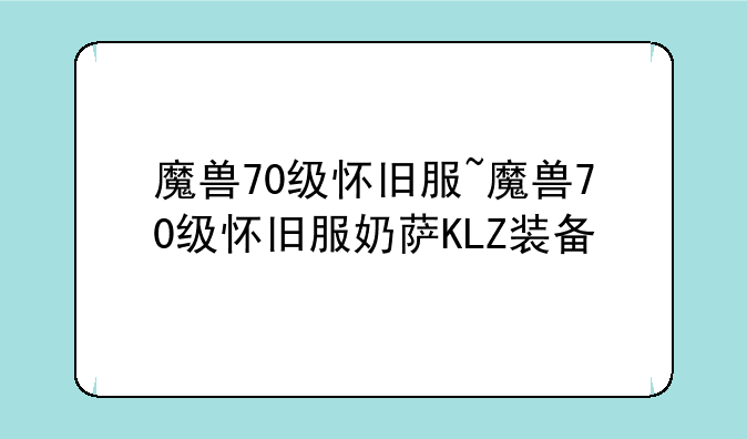 魔兽70级怀旧服~魔兽70级怀旧服奶萨KLZ装备