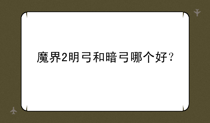 魔界2明弓和暗弓哪个好？