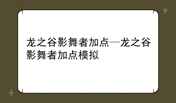龙之谷影舞者加点—龙之谷影舞者加点模拟