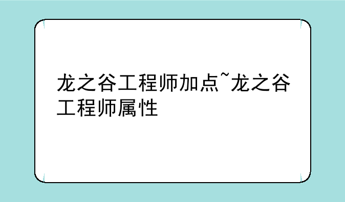 龙之谷工程师加点~龙之谷工程师属性