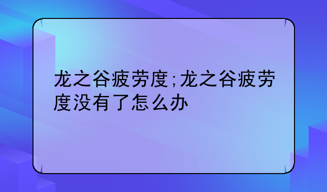 龙之谷疲劳度;龙之谷疲劳度没有了怎么办