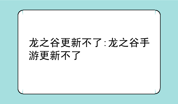 龙之谷更新不了:龙之谷手游更新不了