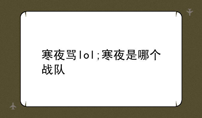 寒夜骂lol;寒夜是哪个战队