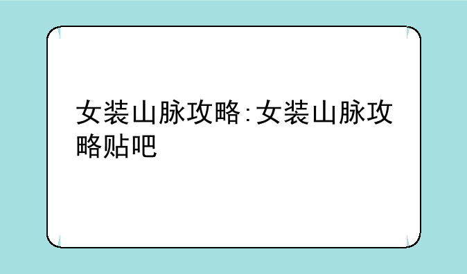 女装山脉攻略:女装山脉攻略贴吧