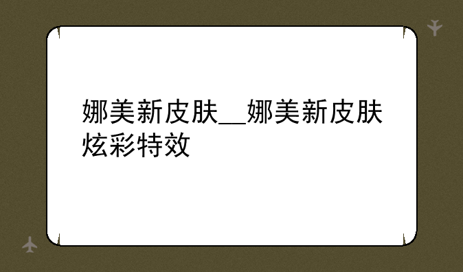 娜美新皮肤__娜美新皮肤炫彩特效