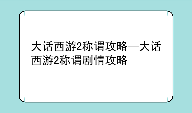 大话西游2称谓攻略—大话西游2称谓剧情攻略