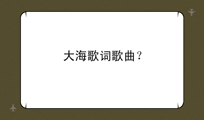 大海歌词歌曲？