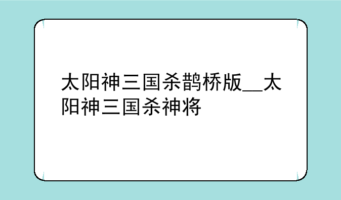 太阳神三国杀鹊桥版__太阳神三国
