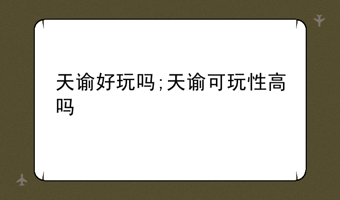 天谕好玩吗;天谕可玩性高吗