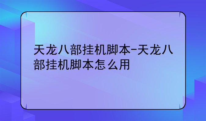 天龙八部挂机脚本-天龙八部挂机脚本怎么用