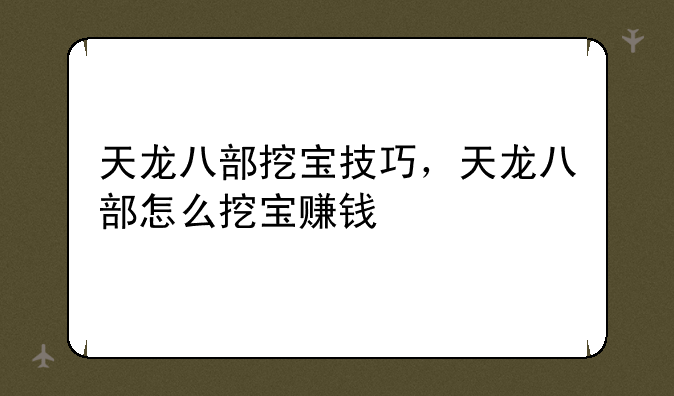 天龙八部挖宝技巧，天龙八部怎么挖宝赚钱