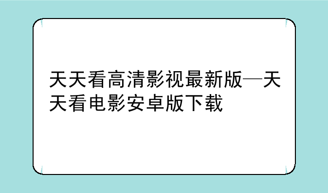 天天看高清影视最新版—天天看电影安卓版下载
