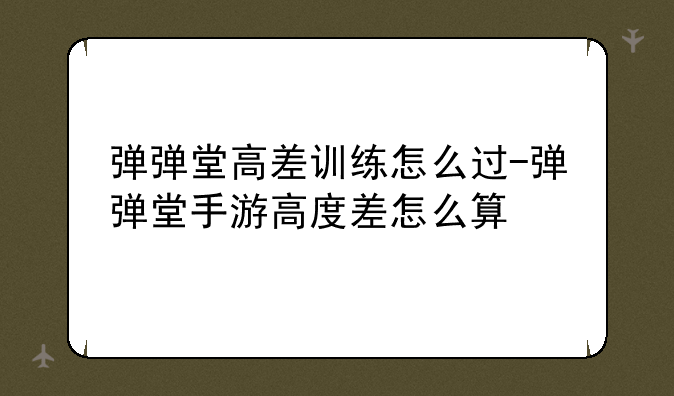 弹弹堂高差训练怎么过-弹弹堂手游高度差怎么算