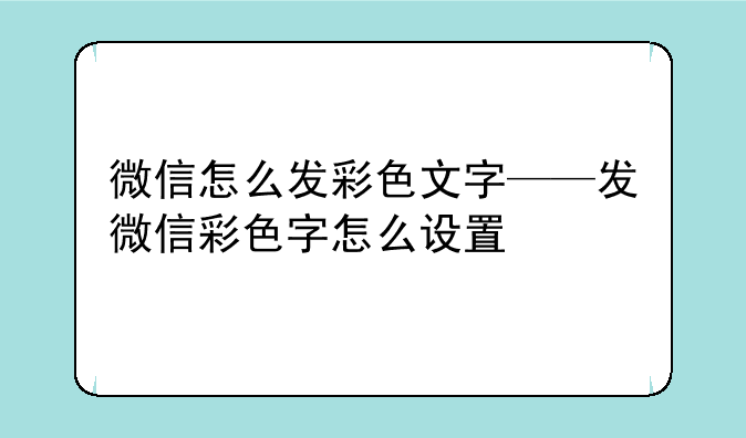 微信怎么发彩色文字——发微信彩色字怎么设置
