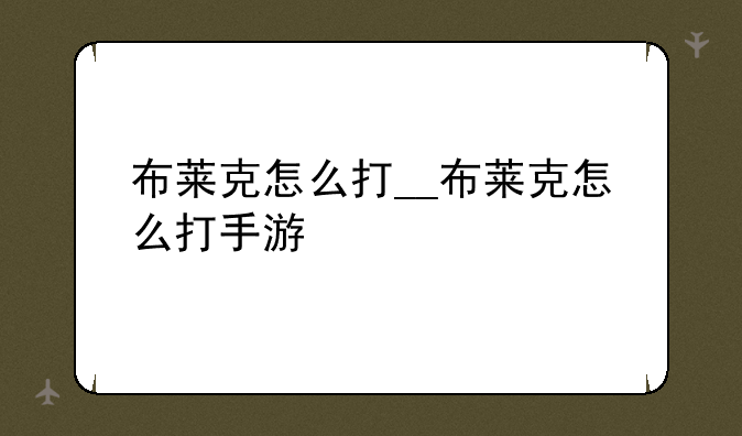 布莱克怎么打__布莱克怎么打手游
