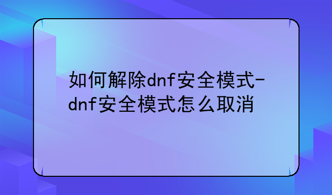 如何解除dnf安全模式-dnf安全模式怎么取消