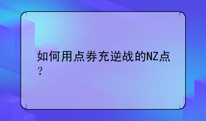 如何用点券充逆战的NZ点？