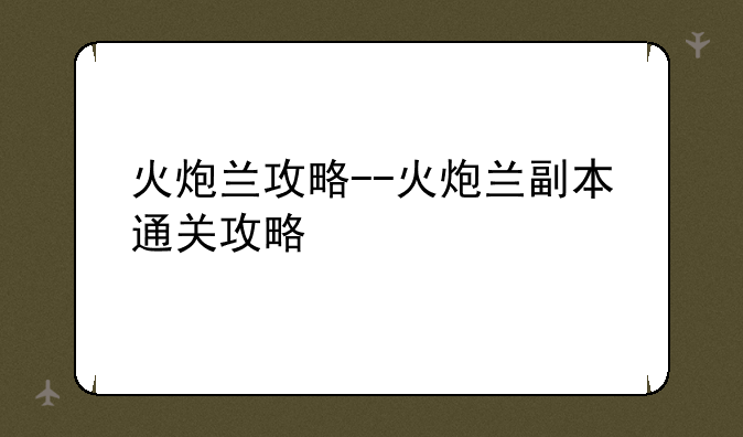 火炮兰攻略--火炮兰副本通关攻略