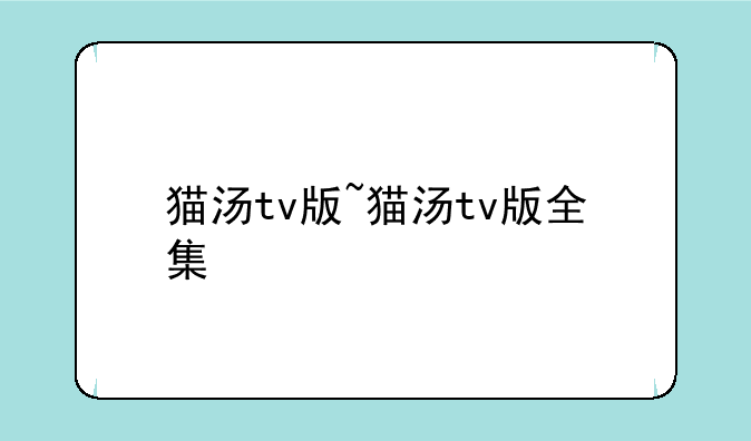 猫汤tv版~猫汤tv版全集