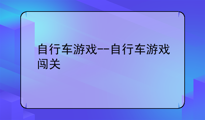 自行车游戏--自行车游戏闯关