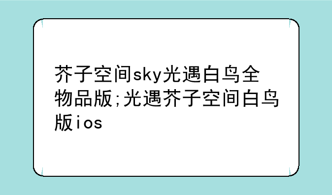 芥子空间sky光遇白鸟全物品版;光遇芥子空间白鸟版ios