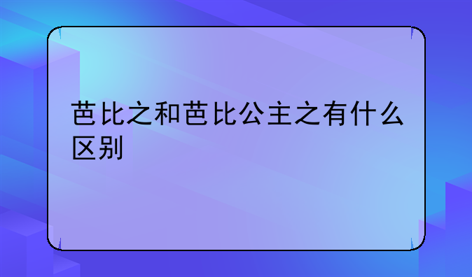 芭比之和芭比公主之有什么区别
