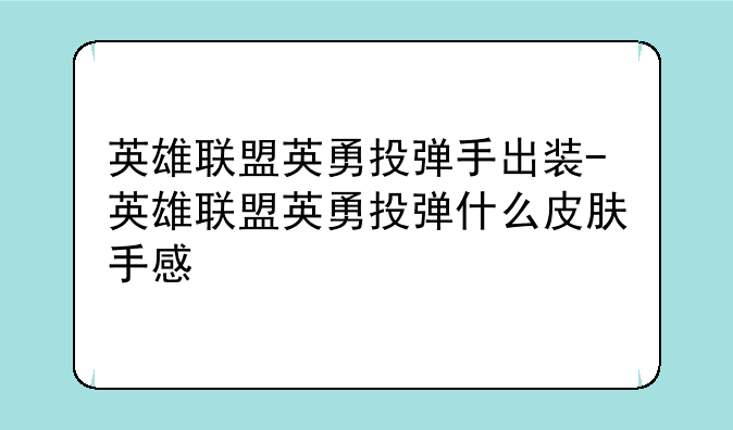 英雄联盟英勇投弹手出装-英雄联盟英勇投弹什么皮肤手感