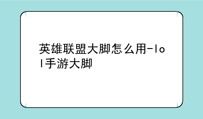 英雄联盟大脚怎么用-lol手游大脚