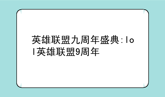 英雄联盟九周年盛典:lol英雄联盟9周年