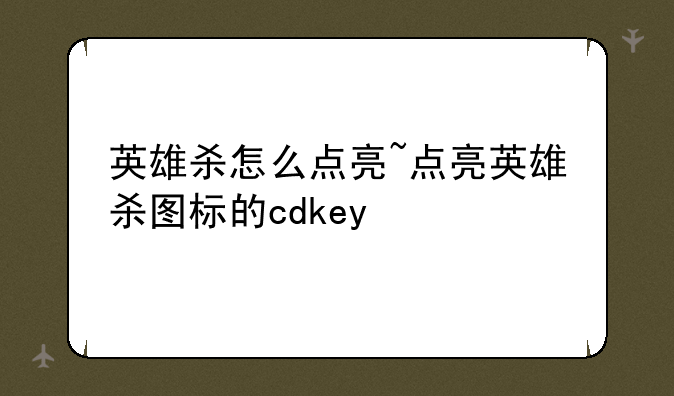 英雄杀怎么点亮~点亮英雄杀图标的cdkey