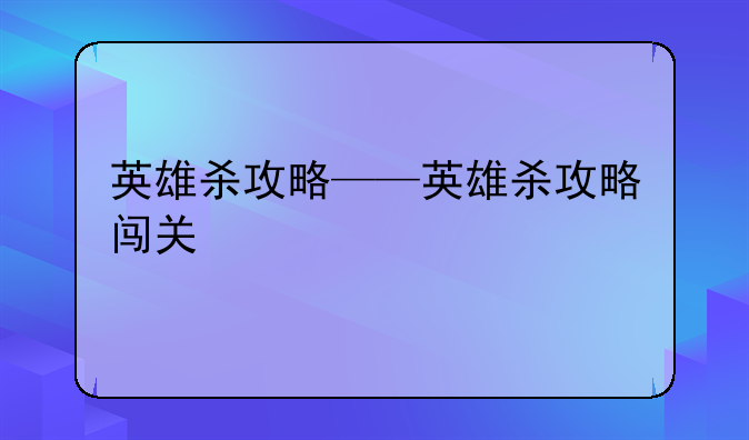 英雄杀攻略——英雄杀攻略闯关