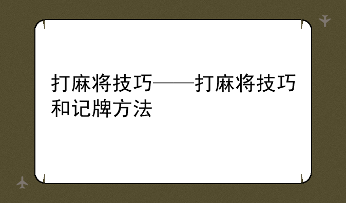 打麻将技巧——打麻将技巧和记牌方法
