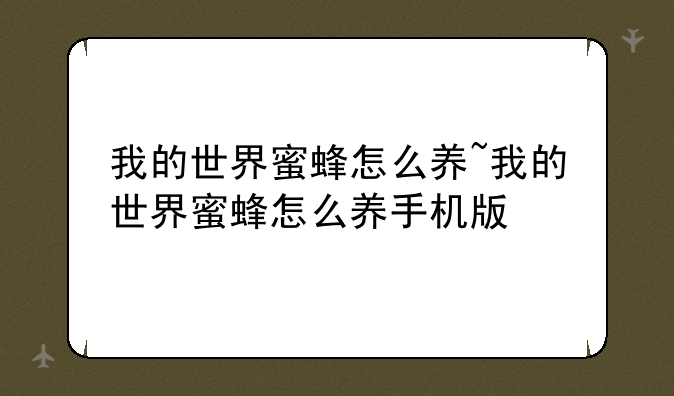 我的世界蜜蜂怎么养~我的世界蜜