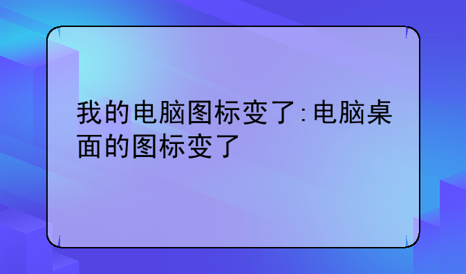 我的电脑图标变了:电脑桌面的图标变了