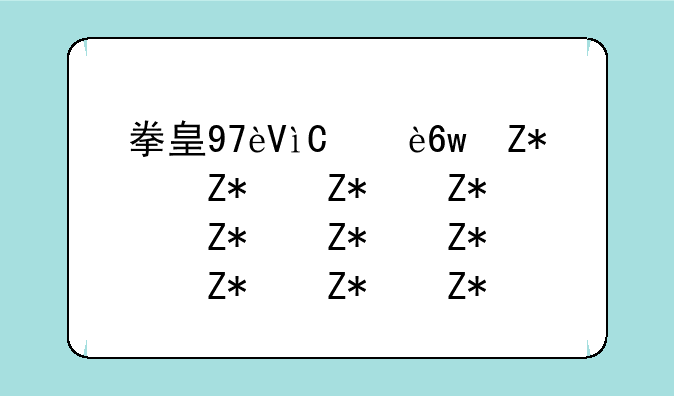 拳皇97连招表-拳皇97连招出招表