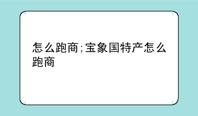 怎么跑商;宝象国特产怎么跑商