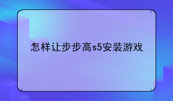 怎样让步步高s5安装游戏