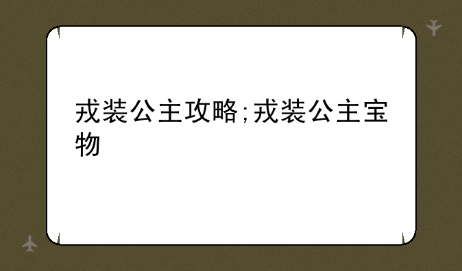 戎装公主攻略;戎装公主宝物