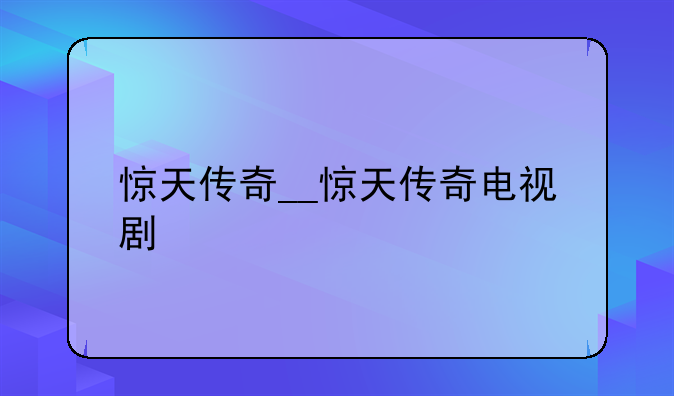 惊天传奇__惊天传奇电视剧