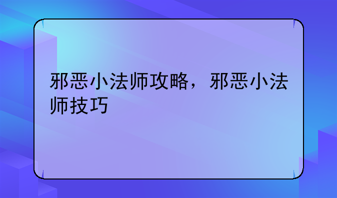 邪恶小法师攻略，邪恶小法师技巧