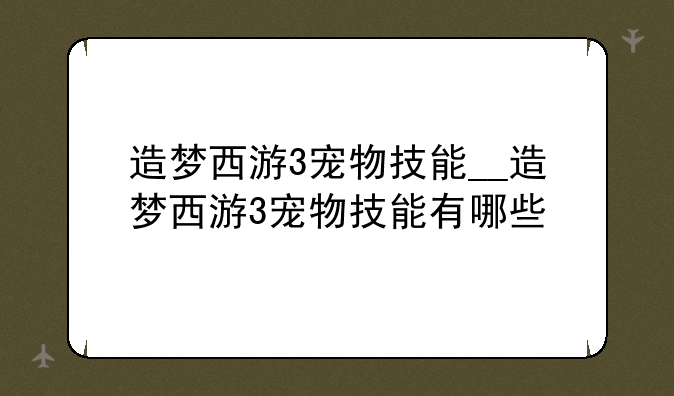 造梦西游3宠物技能__造梦西游3宠物技能有哪些