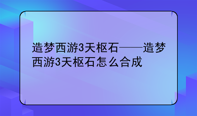 造梦西游3天枢石——造梦西游3天枢石怎么合成