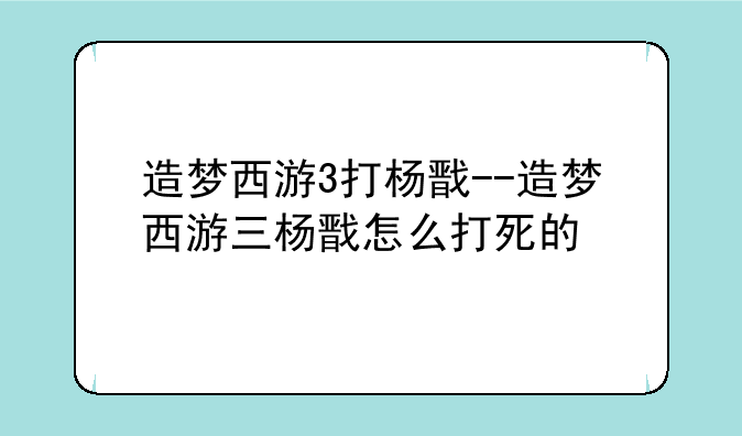 造梦西游3打杨戬--造梦西游三杨戬怎么打死的