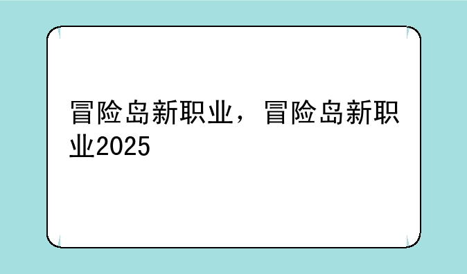 冒险岛新职业，冒险岛新职业2025