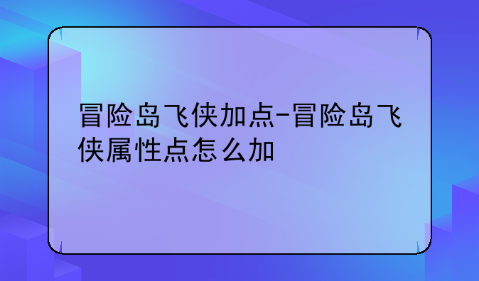 冒险岛飞侠加点-冒险岛飞侠属性点怎么加